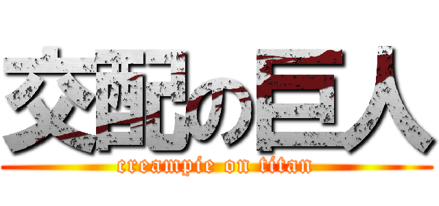 交配の巨人 (creampie on titan)