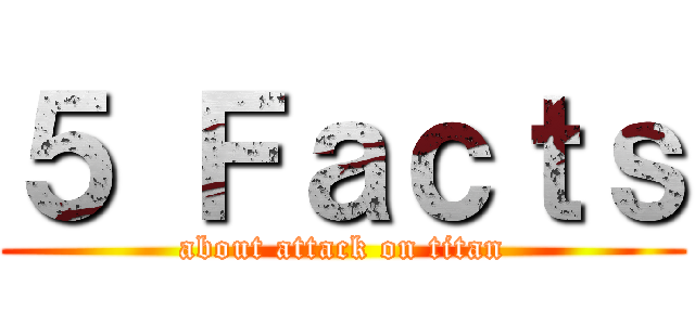 ５ Ｆａｃｔｓ (about attack on titan)