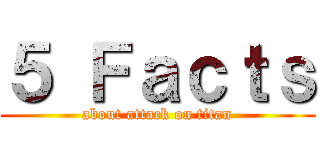 ５ Ｆａｃｔｓ (about attack on titan)