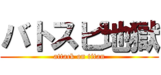 バトスピ地獄 (attack on titan)