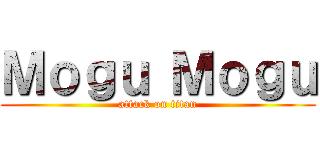 Ｍｏｇｕ Ｍｏｇｕ (attack on titan)
