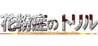 花粉症のトリル (BadBadBadBadBadBadBadBad)