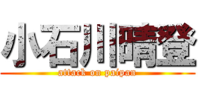 小石川晴登 (attack on paipan)