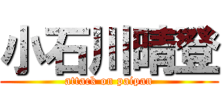 小石川晴登 (attack on paipan)