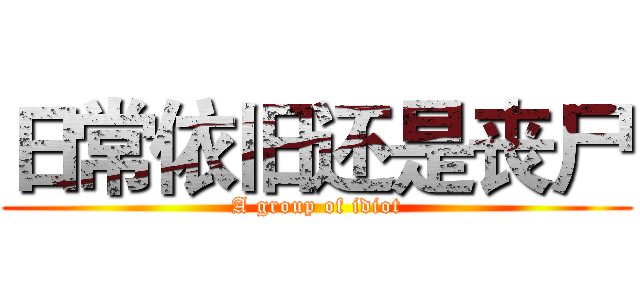 日常依旧还是丧尸 (A group of idiot)