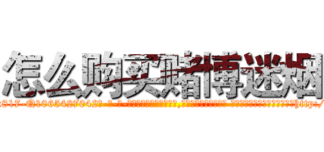 怎么购买赌博迷烟 (怎么购买赌博迷烟【电-话151x68344x817-Q1065427042元-吉-药-业】我们做的是长期生意,靠的是老客户长期支持 怎么购买赌博迷烟在发表了一篇http://sngk.net/Z5FHND

参考消息网我们做的是长期生意,靠的是老客户长期支持也许我们早该意识到，就连鲍勃·霍斯金斯（金球奖戏剧类电影男主角 
)