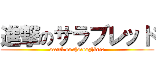 進撃のサラブレッド (attack on thoroughbred)
