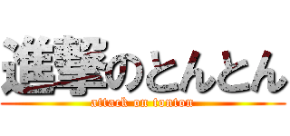 進撃のとんとん (attack on tonton)