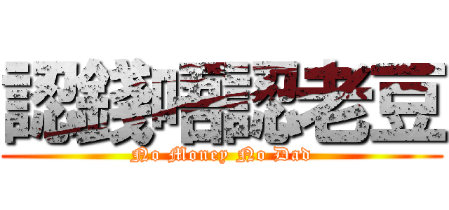 認錢唔認老豆 (No Money No Dad)
