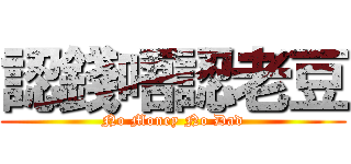 認錢唔認老豆 (No Money No Dad)