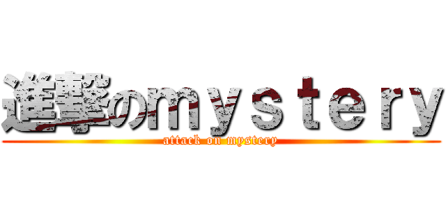 進撃のｍｙｓｔｅｒｙ (attack on mystery)