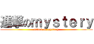 進撃のｍｙｓｔｅｒｙ (attack on mystery)