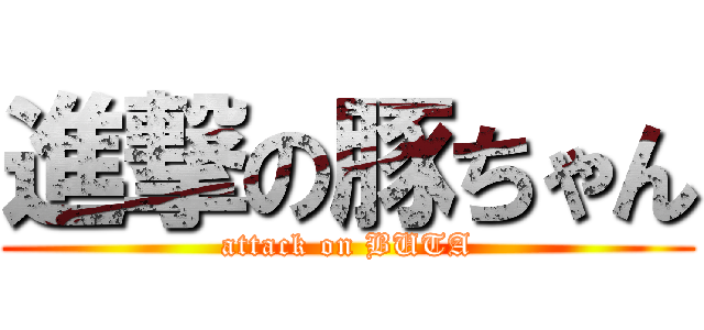 進撃の豚ちゃん (attack on BUTA)
