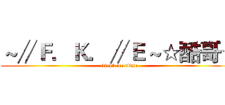 ～∥Ｆ．Ｋ．∥Ｅ～☆酷哥☆ (attack on titan)