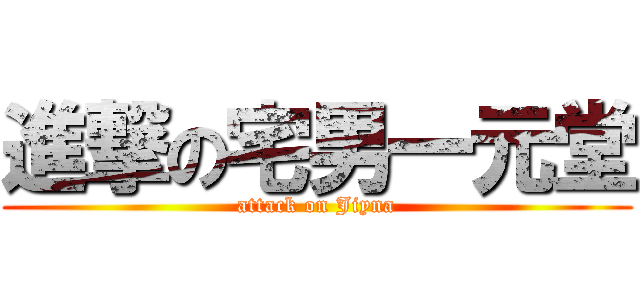 進撃の宅男一元堂 (attack on Jiyna)