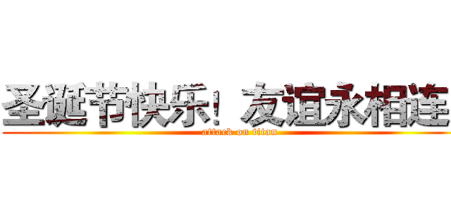 圣诞节快乐！友谊永相连！ (attack on titan)