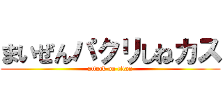 まいぜんパクリしねカス (attack on titan)