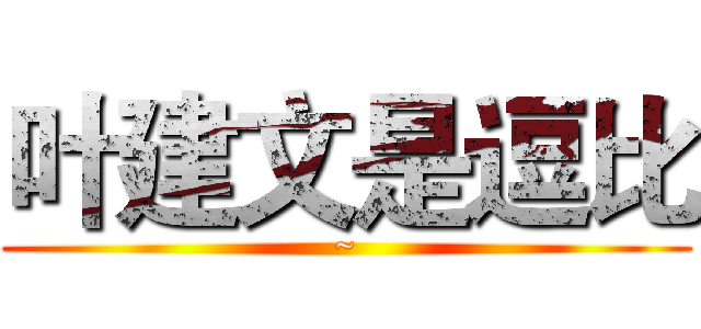 叶建文是逗比 (~)