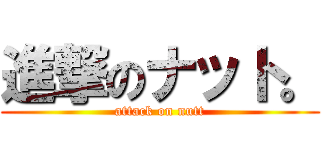 進撃のナット。 (attack on nutt)