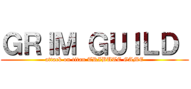 ＧＲＩＭ ＧＵＩＬＤ  (attack on titan TRIBUTE GAME)