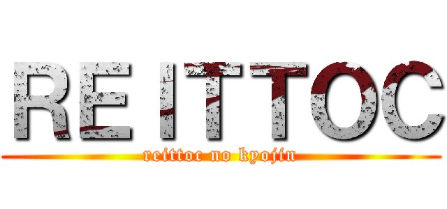 ＲＥＩＴＴＯＣ (reittoc no kyojin)