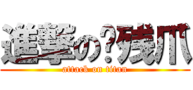 進撃の脑残爪 (attack on titan)