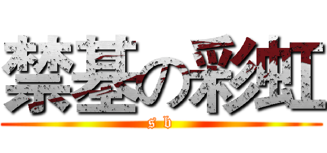 禁基の彩虹 (s b)