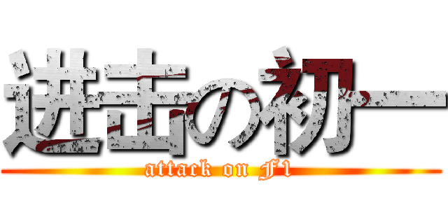 进击の初一 (attack on F1)