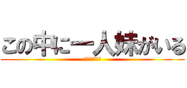 この中に一人妹がいる (うぴょおおおお)
