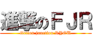 進撃のＦＪＲ (fiction junction RYOU)