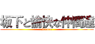 坂下と愉快な仲間達 (Itumen)