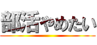 部活やめたい ()