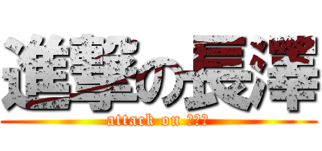 進撃の長澤 (attack on ＾ｐ＾)