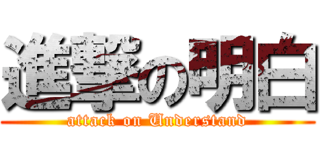 進撃の明白 (attack on Understand)