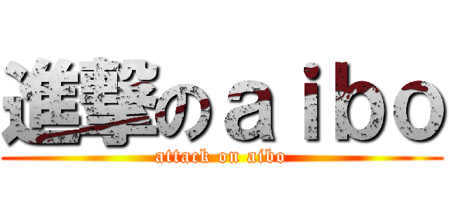 進撃のａｉｂｏ (attack on aibo)