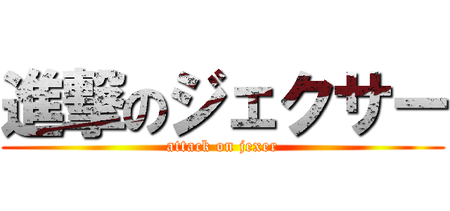 進撃のジェクサー (attack on jexer)