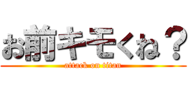 お前キモくね？ (attack on titan)