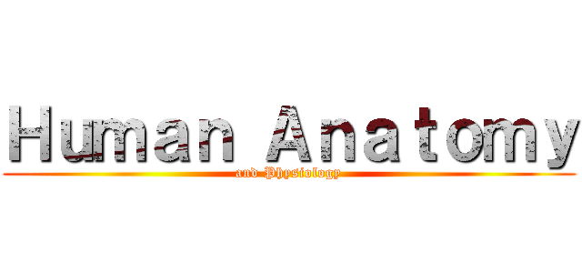 Ｈｕｍａｎ Ａｎａｔｏｍｙ (and Physiology)