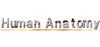 Ｈｕｍａｎ Ａｎａｔｏｍｙ (and Physiology)