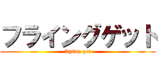 フライングゲット (flying get)