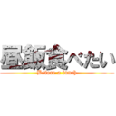 昼飯食べたい (Before a lunch)