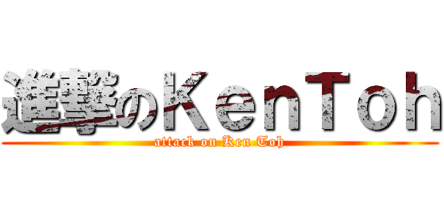 進撃のＫｅｎＴｏｈ (attack on Ken Toh)