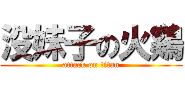 没妹子の火鷄 (attack on titan)