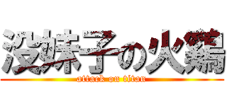 没妹子の火鷄 (attack on titan)