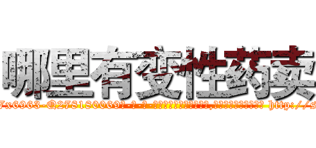 哪里有变性药卖 (哪里有变性药卖【电-186x2687x6963-Q278180069元-吉-药-业】我们做的是长期生意,靠的是老客户长期支持 http://sngk.net/Bx9b0V
)