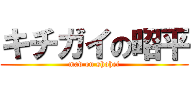 キチガイの昭平 (mad on shohei)
