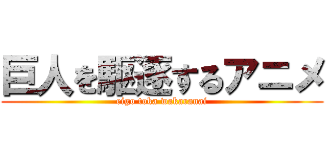 巨人を駆逐するアニメ (eigo toka wakaranai)