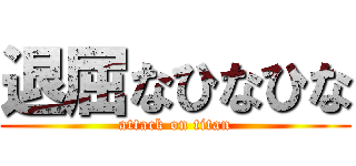 退屈なひなひな (attack on titan)