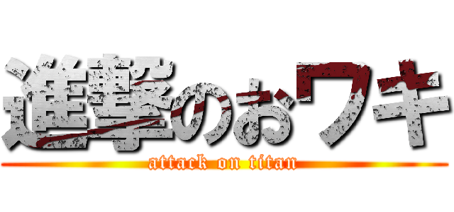 進撃のおワキ (attack on titan)