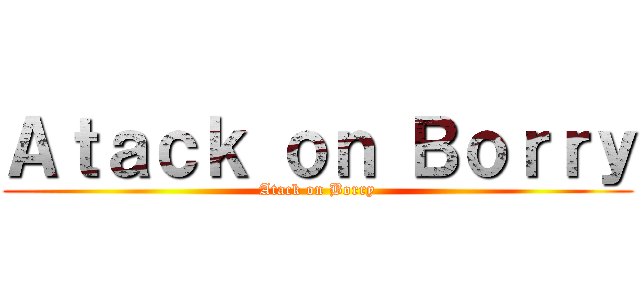 Ａｔａｃｋ ｏｎ Ｂｏｒｒｙ (Atack on Borry)